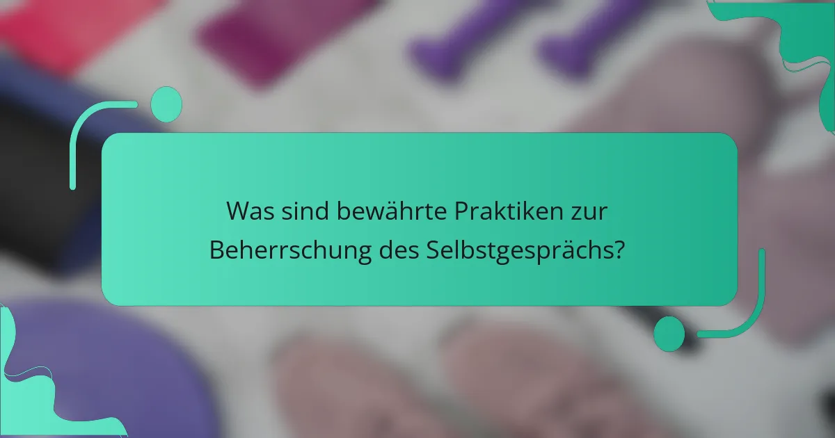 Was sind bewährte Praktiken zur Beherrschung des Selbstgesprächs?