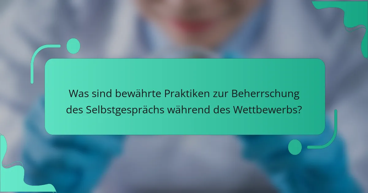 Was sind bewährte Praktiken zur Beherrschung des Selbstgesprächs während des Wettbewerbs?