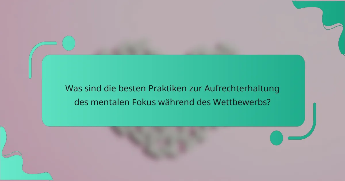 Was sind die besten Praktiken zur Aufrechterhaltung des mentalen Fokus während des Wettbewerbs?
