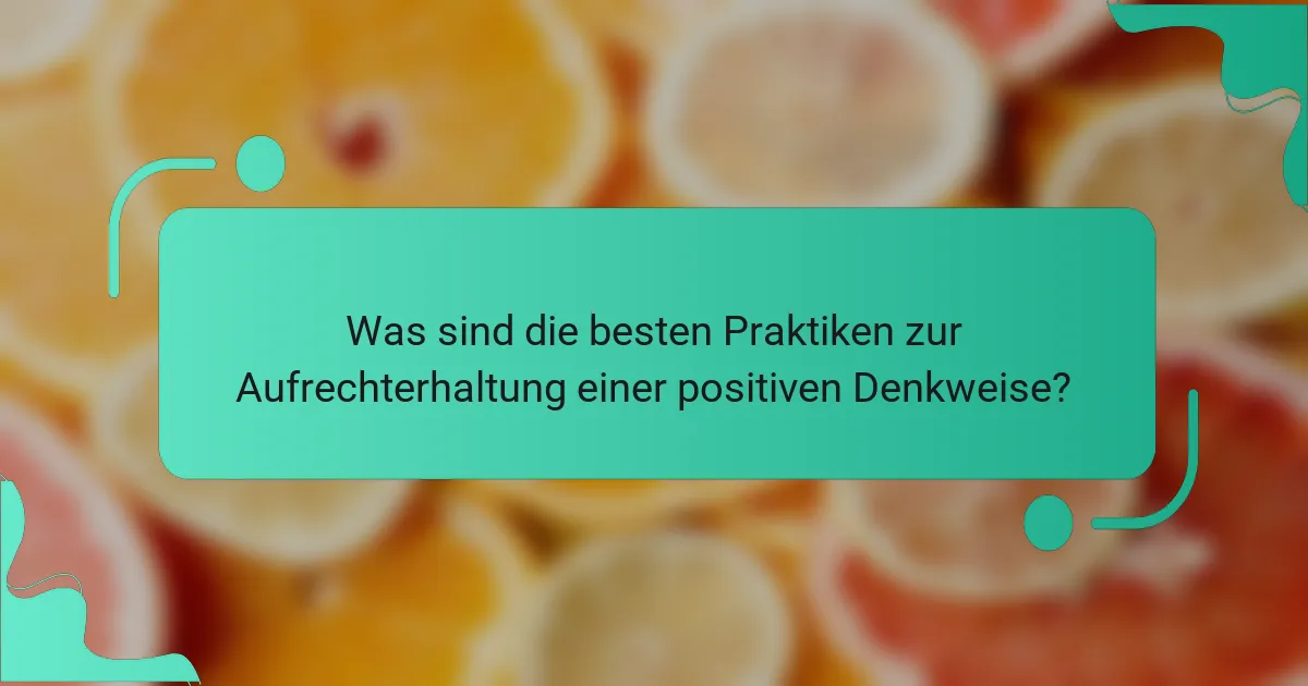 Was sind die besten Praktiken zur Aufrechterhaltung einer positiven Denkweise?