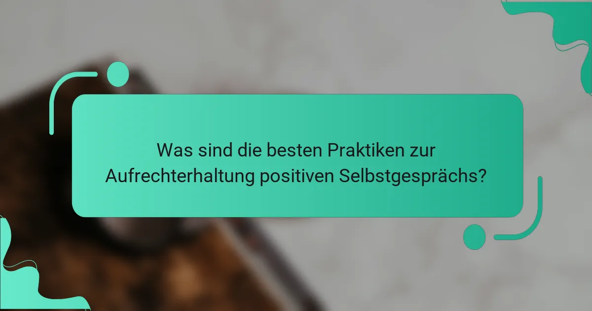 Was sind die besten Praktiken zur Aufrechterhaltung positiven Selbstgesprächs?