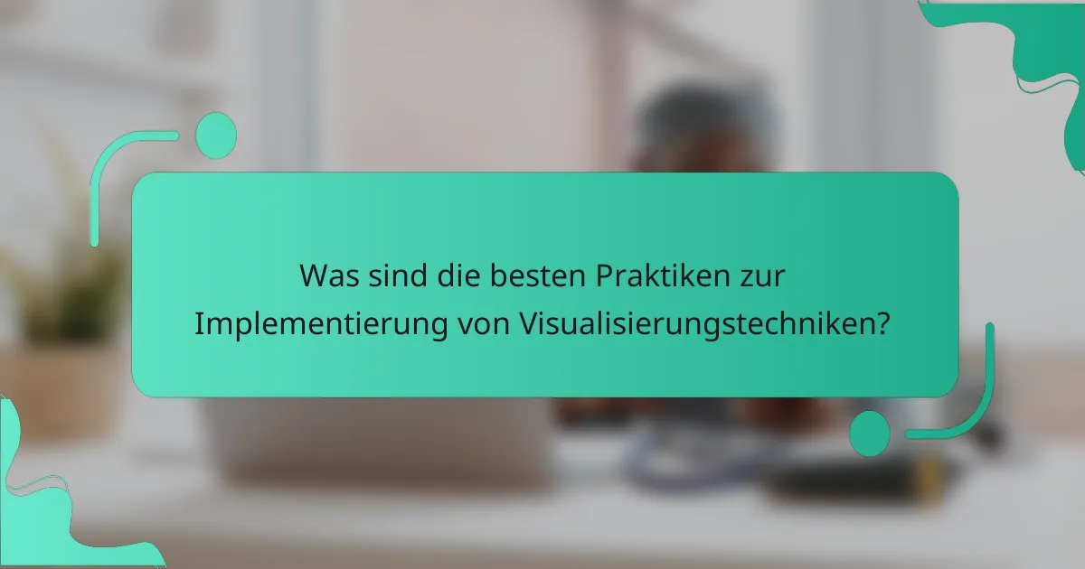 Was sind die besten Praktiken zur Implementierung von Visualisierungstechniken?