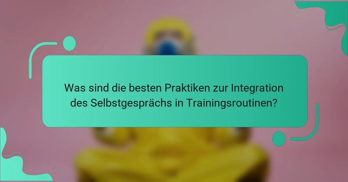 Was sind die besten Praktiken zur Integration des Selbstgesprächs in Trainingsroutinen?