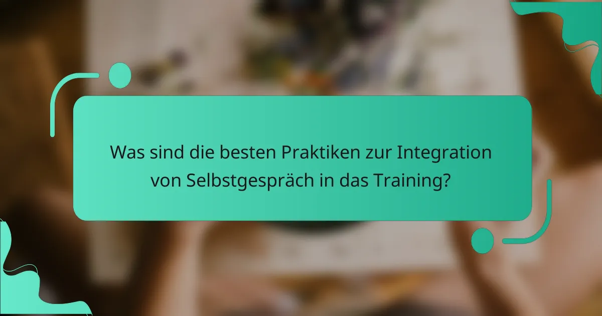 Was sind die besten Praktiken zur Integration von Selbstgespräch in das Training?