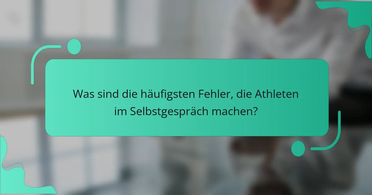Was sind die häufigsten Fehler, die Athleten im Selbstgespräch machen?