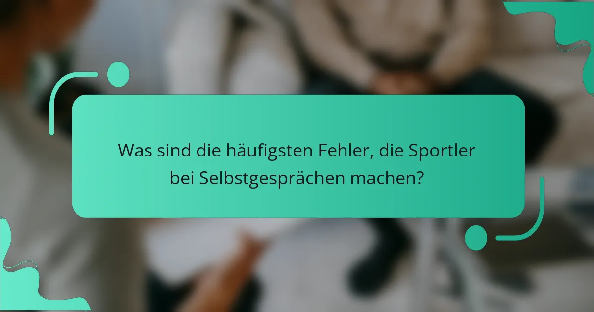 Was sind die häufigsten Fehler, die Sportler bei Selbstgesprächen machen?