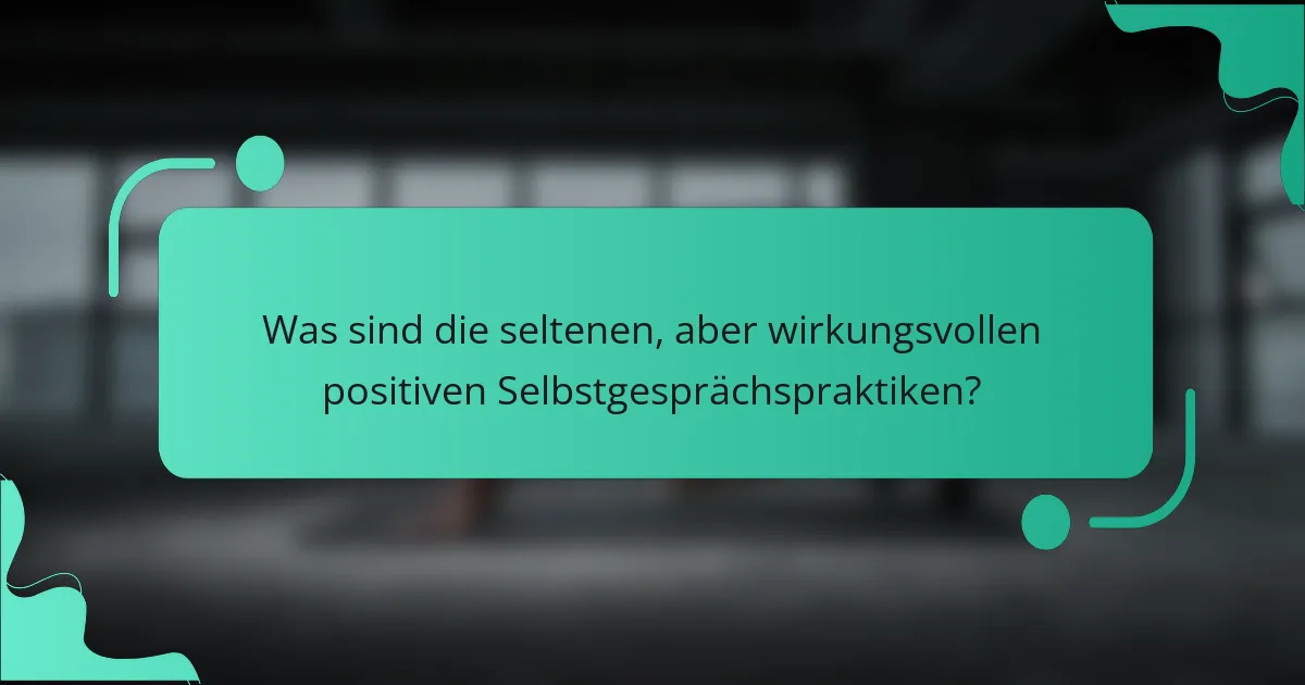 Was sind die seltenen, aber wirkungsvollen positiven Selbstgesprächspraktiken?