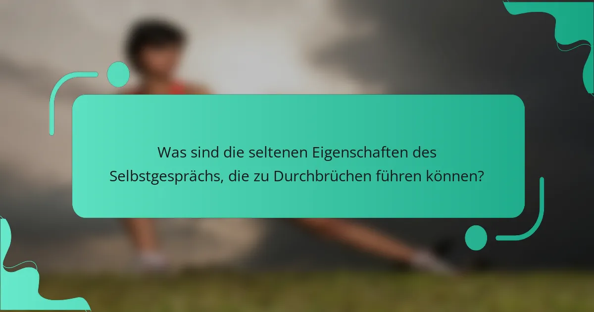 Was sind die seltenen Eigenschaften des Selbstgesprächs, die zu Durchbrüchen führen können?