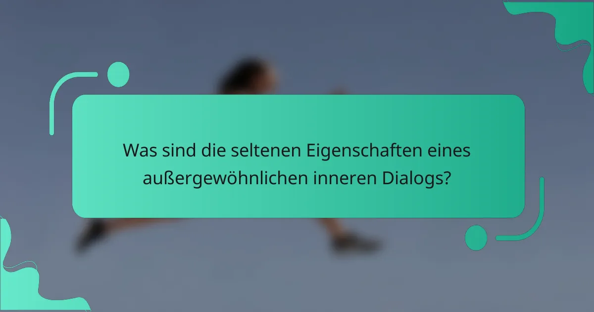 Was sind die seltenen Eigenschaften eines außergewöhnlichen inneren Dialogs?