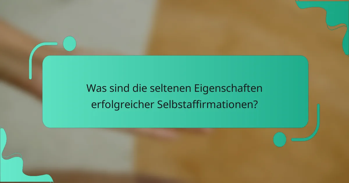 Was sind die seltenen Eigenschaften erfolgreicher Selbstaffirmationen?