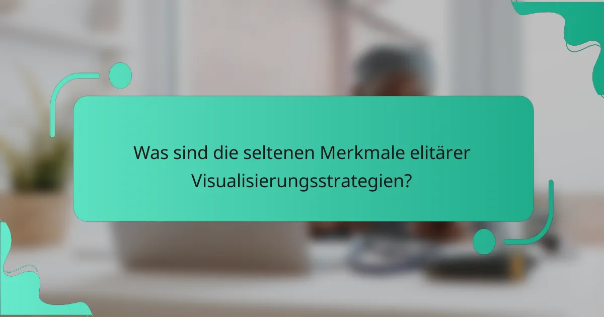 Was sind die seltenen Merkmale elitärer Visualisierungsstrategien?