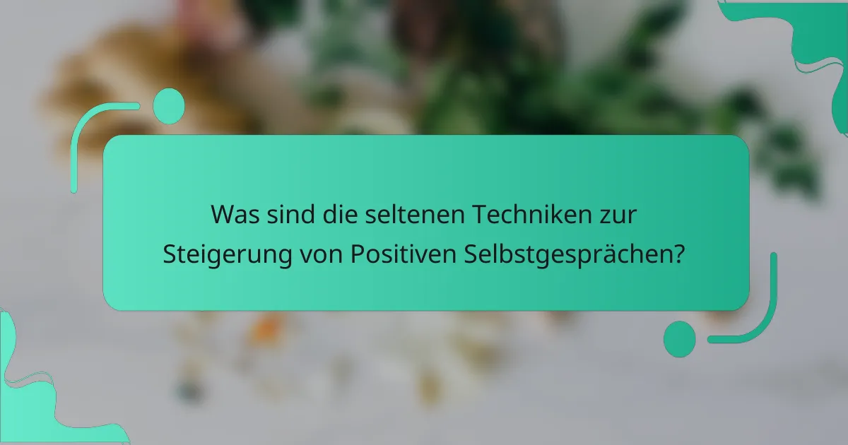 Was sind die seltenen Techniken zur Steigerung von Positiven Selbstgesprächen?