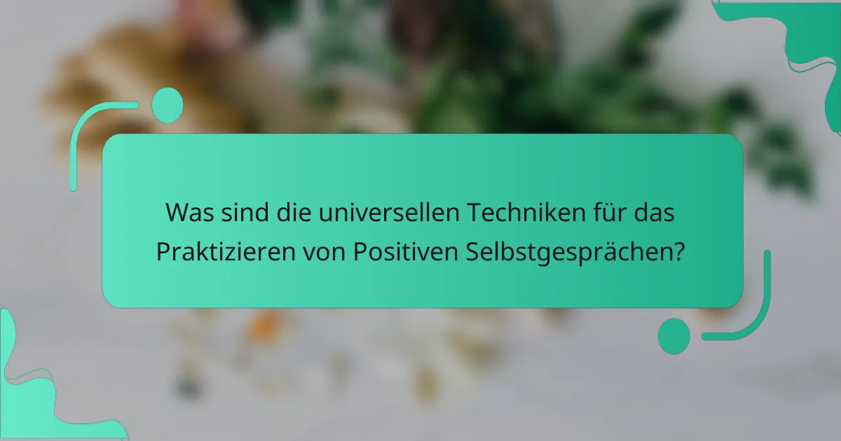 Was sind die universellen Techniken für das Praktizieren von Positiven Selbstgesprächen?