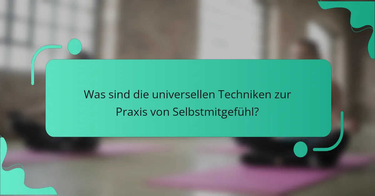 Was sind die universellen Techniken zur Praxis von Selbstmitgefühl?