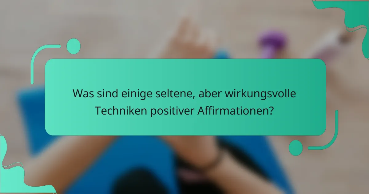 Was sind einige seltene, aber wirkungsvolle Techniken positiver Affirmationen?
