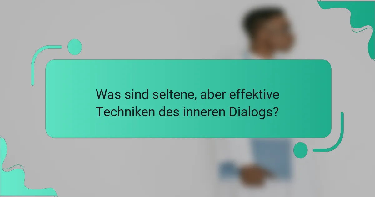 Was sind seltene, aber effektive Techniken des inneren Dialogs?