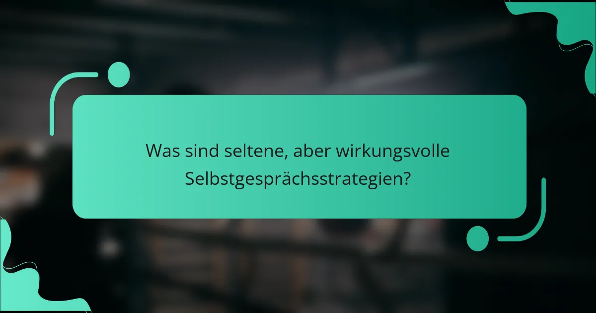Was sind seltene, aber wirkungsvolle Selbstgesprächsstrategien?
