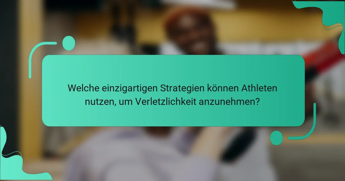 Welche einzigartigen Strategien können Athleten nutzen, um Verletzlichkeit anzunehmen?