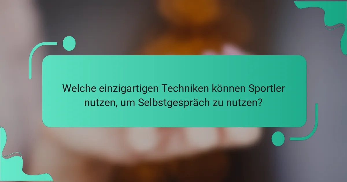 Welche einzigartigen Techniken können Sportler nutzen, um Selbstgespräch zu nutzen?