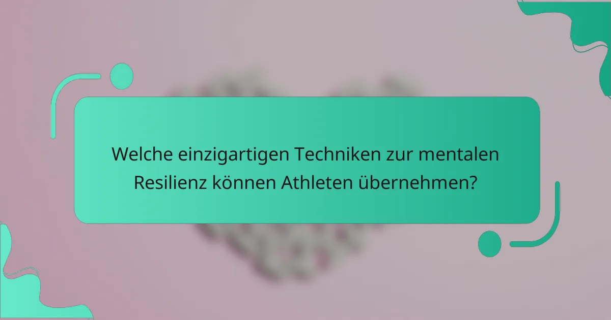 Welche einzigartigen Techniken zur mentalen Resilienz können Athleten übernehmen?