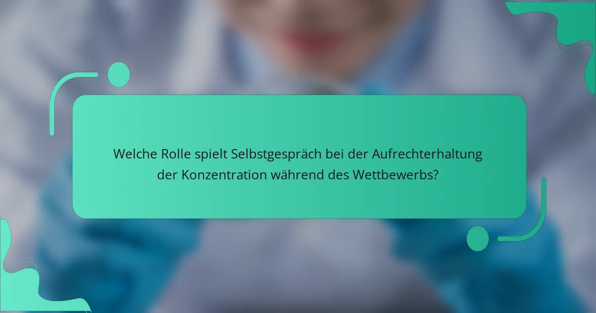 Welche Rolle spielt Selbstgespräch bei der Aufrechterhaltung der Konzentration während des Wettbewerbs?