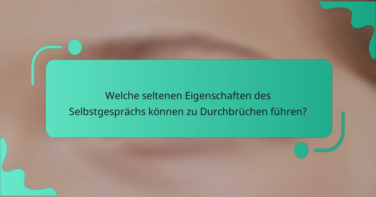 Welche seltenen Eigenschaften des Selbstgesprächs können zu Durchbrüchen führen?
