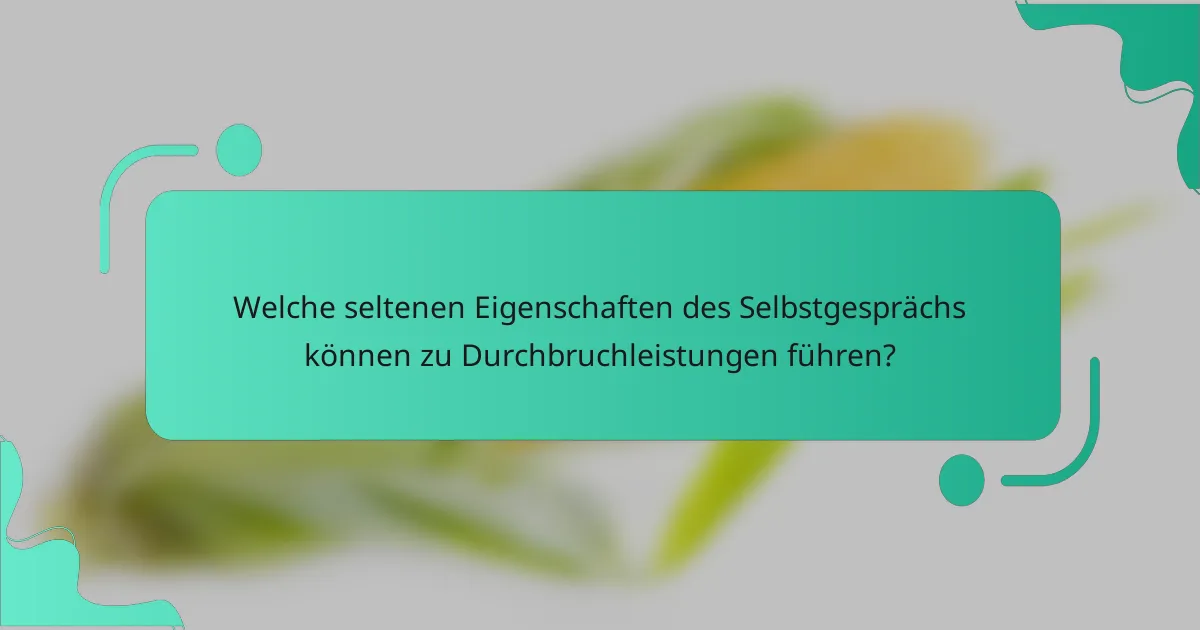 Welche seltenen Eigenschaften des Selbstgesprächs können zu Durchbruchleistungen führen?