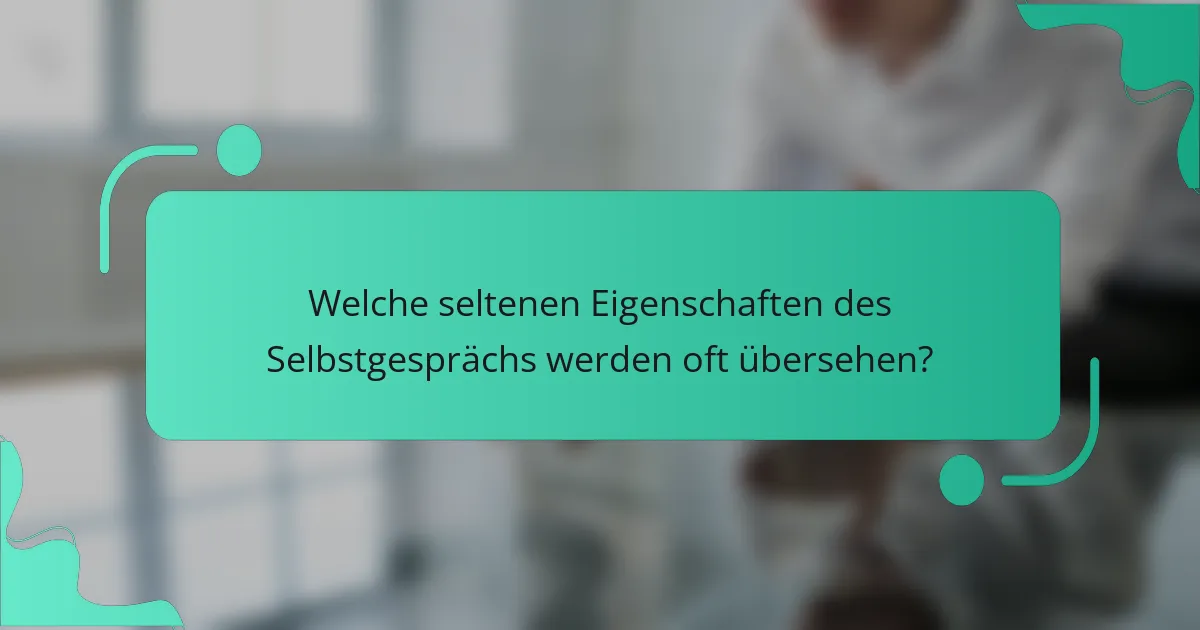 Welche seltenen Eigenschaften des Selbstgesprächs werden oft übersehen?