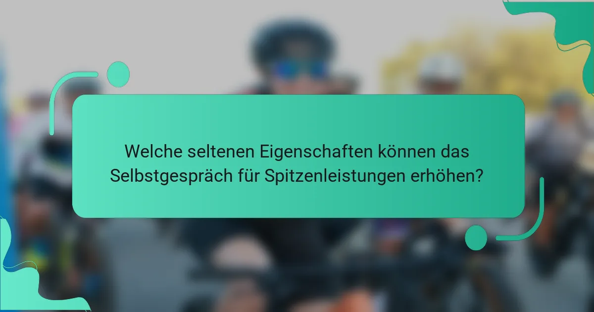 Welche seltenen Eigenschaften können das Selbstgespräch für Spitzenleistungen erhöhen?