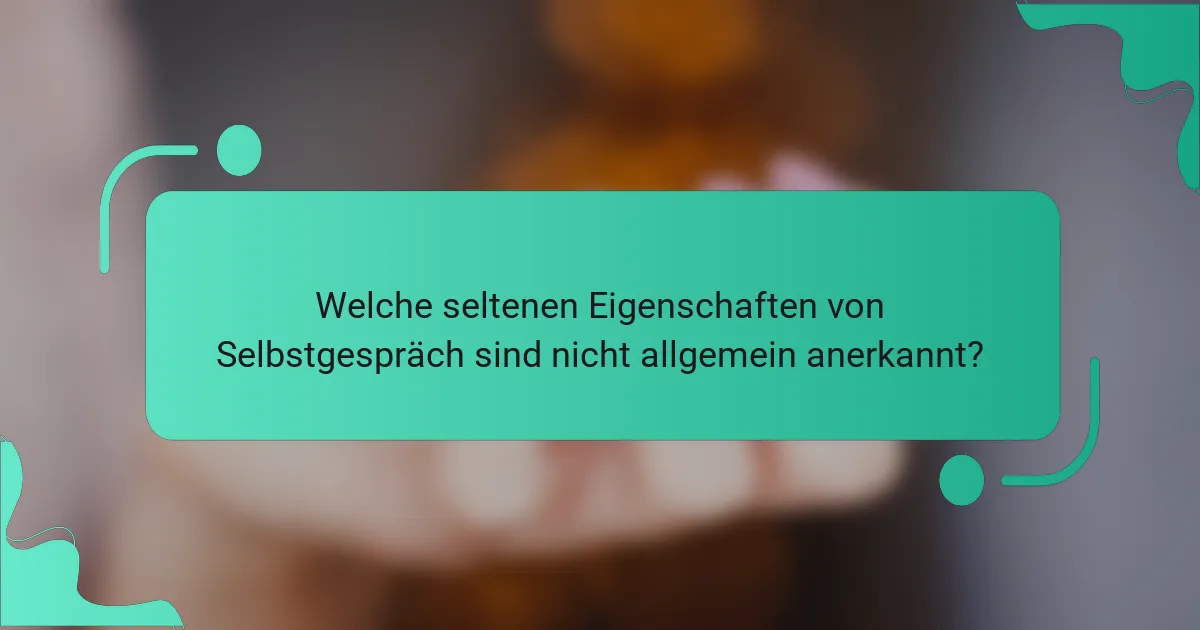 Welche seltenen Eigenschaften von Selbstgespräch sind nicht allgemein anerkannt?