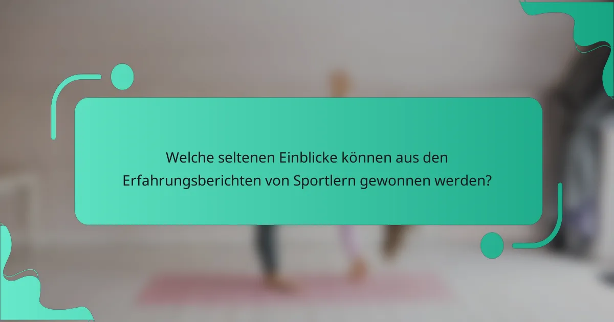 Welche seltenen Einblicke können aus den Erfahrungsberichten von Sportlern gewonnen werden?