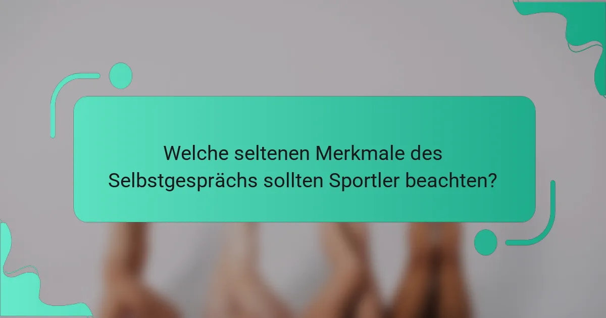 Welche seltenen Merkmale des Selbstgesprächs sollten Sportler beachten?