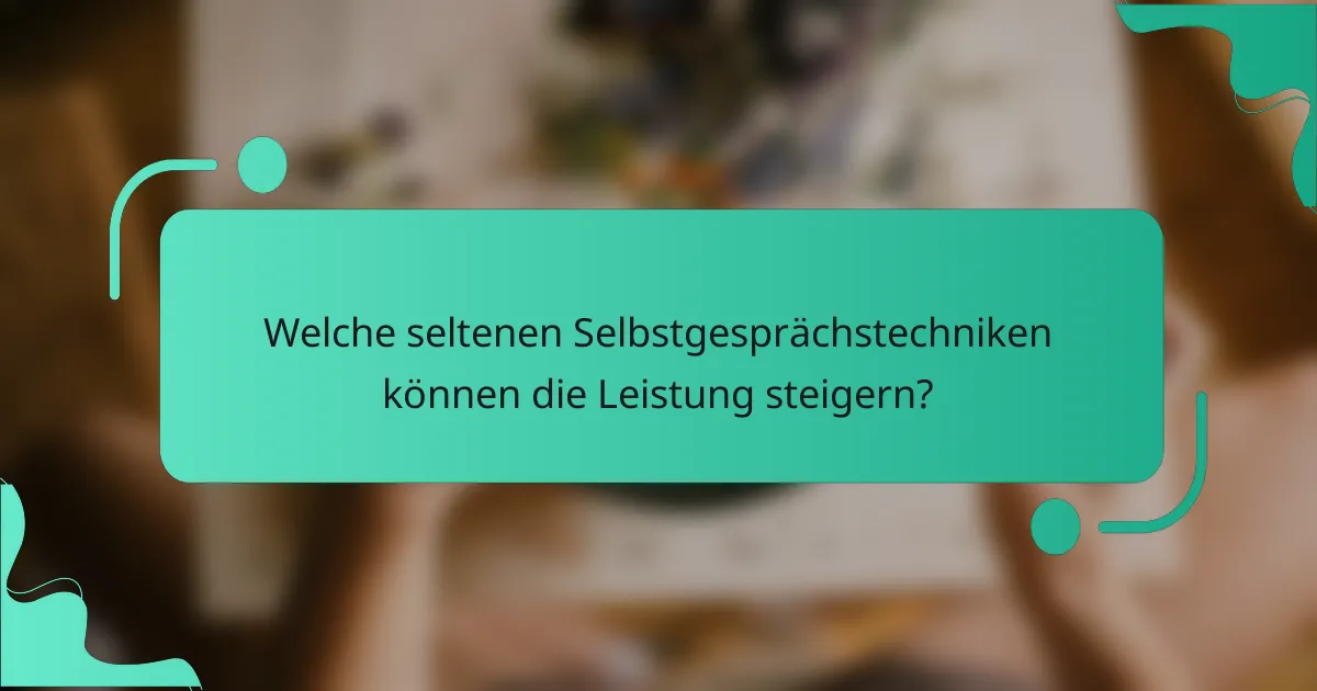 Welche seltenen Selbstgesprächstechniken können die Leistung steigern?