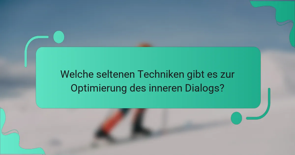 Welche seltenen Techniken gibt es zur Optimierung des inneren Dialogs?