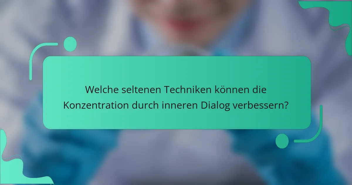 Welche seltenen Techniken können die Konzentration durch inneren Dialog verbessern?