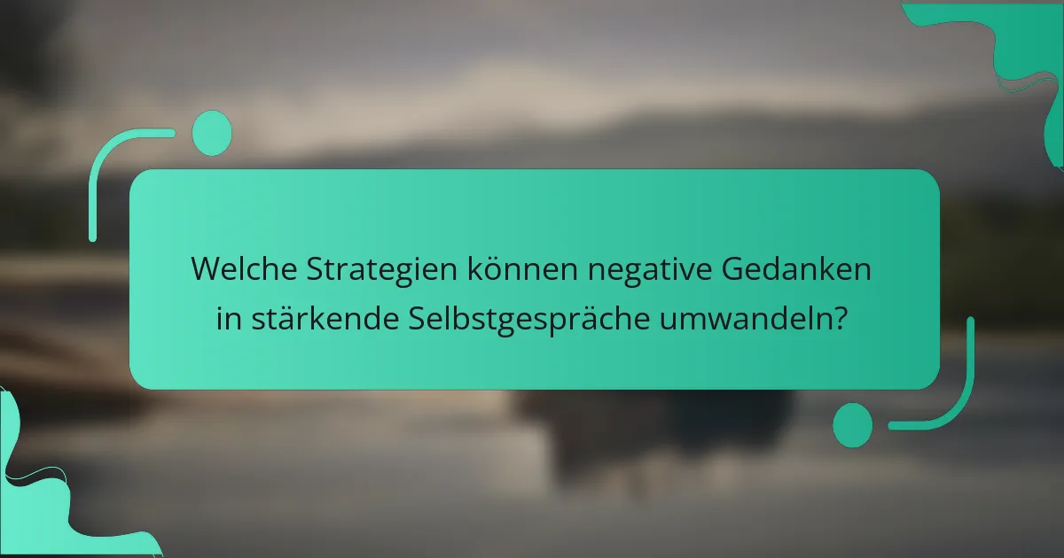 Welche Strategien können negative Gedanken in stärkende Selbstgespräche umwandeln?