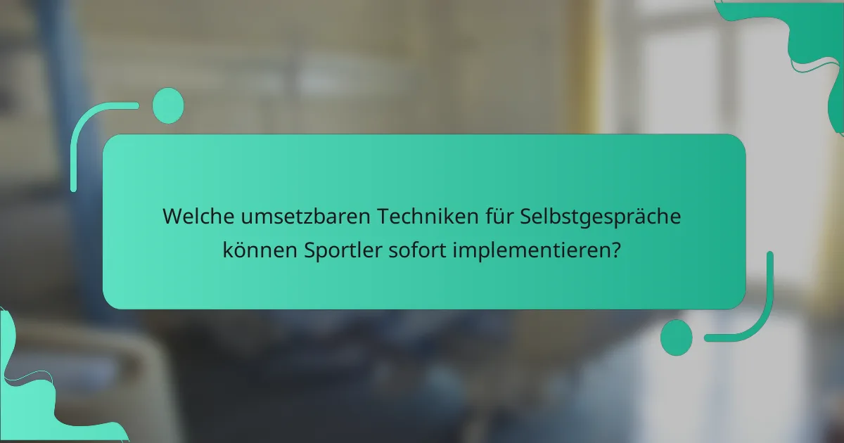 Welche umsetzbaren Techniken für Selbstgespräche können Sportler sofort implementieren?