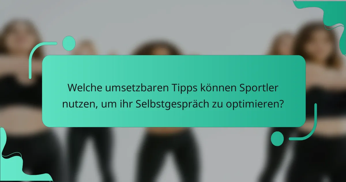Welche umsetzbaren Tipps können Sportler nutzen, um ihr Selbstgespräch zu optimieren?