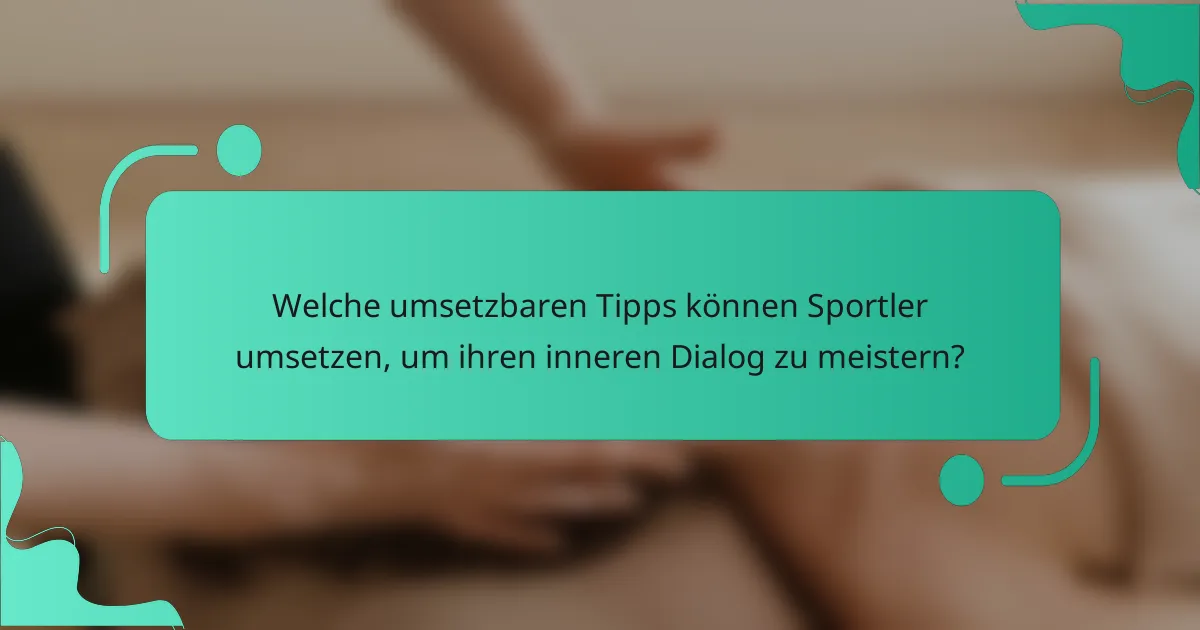 Welche umsetzbaren Tipps können Sportler umsetzen, um ihren inneren Dialog zu meistern?