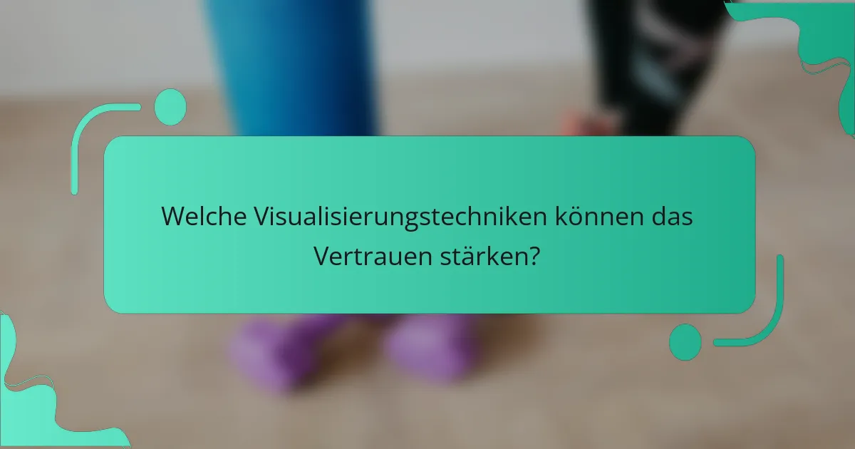 Welche Visualisierungstechniken können das Vertrauen stärken?