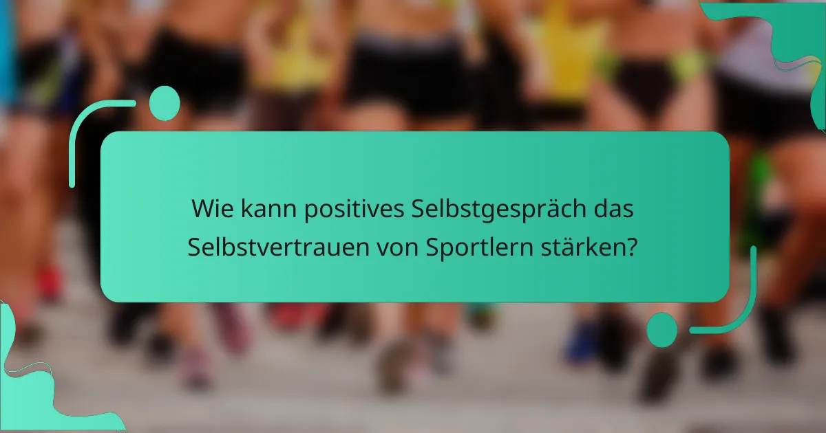 Wie kann positives Selbstgespräch das Selbstvertrauen von Sportlern stärken?