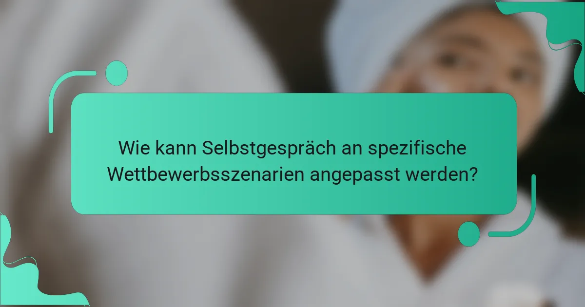 Wie kann Selbstgespräch an spezifische Wettbewerbsszenarien angepasst werden?