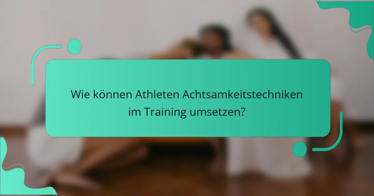 Wie können Athleten Achtsamkeitstechniken im Training umsetzen?