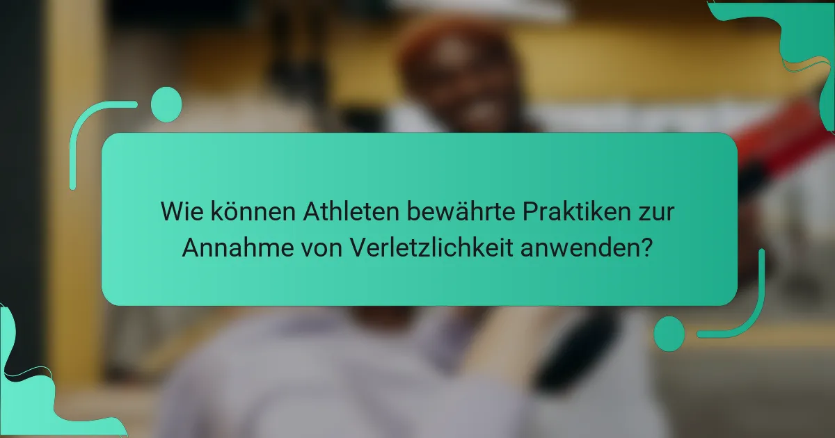 Wie können Athleten bewährte Praktiken zur Annahme von Verletzlichkeit anwenden?