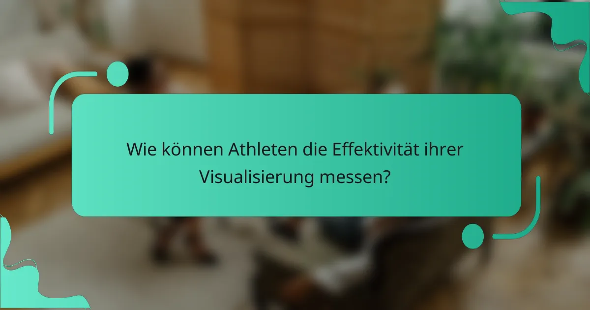 Wie können Athleten die Effektivität ihrer Visualisierung messen?