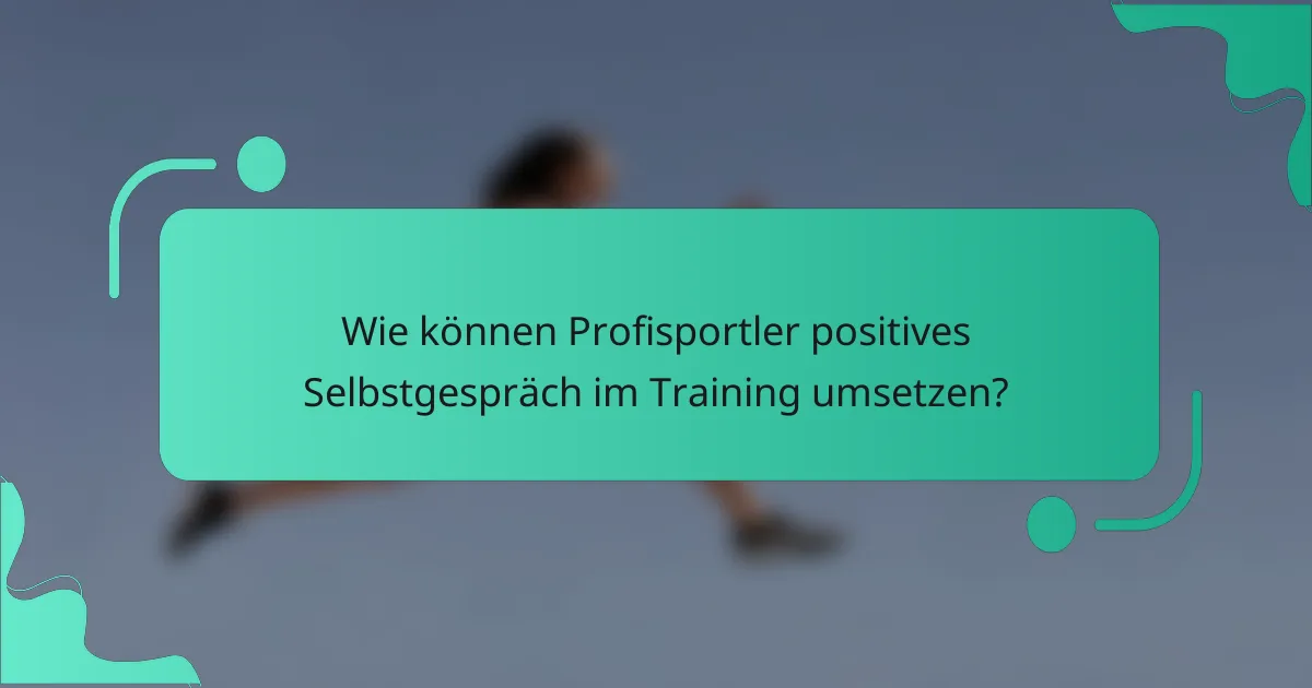 Wie können Profisportler positives Selbstgespräch im Training umsetzen?