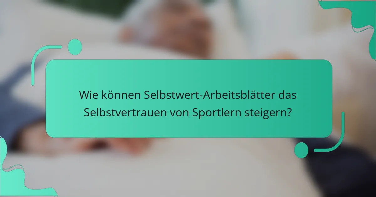 Wie können Selbstwert-Arbeitsblätter das Selbstvertrauen von Sportlern steigern?