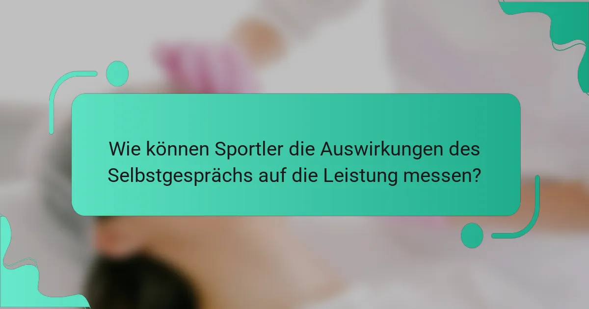 Wie können Sportler die Auswirkungen des Selbstgesprächs auf die Leistung messen?