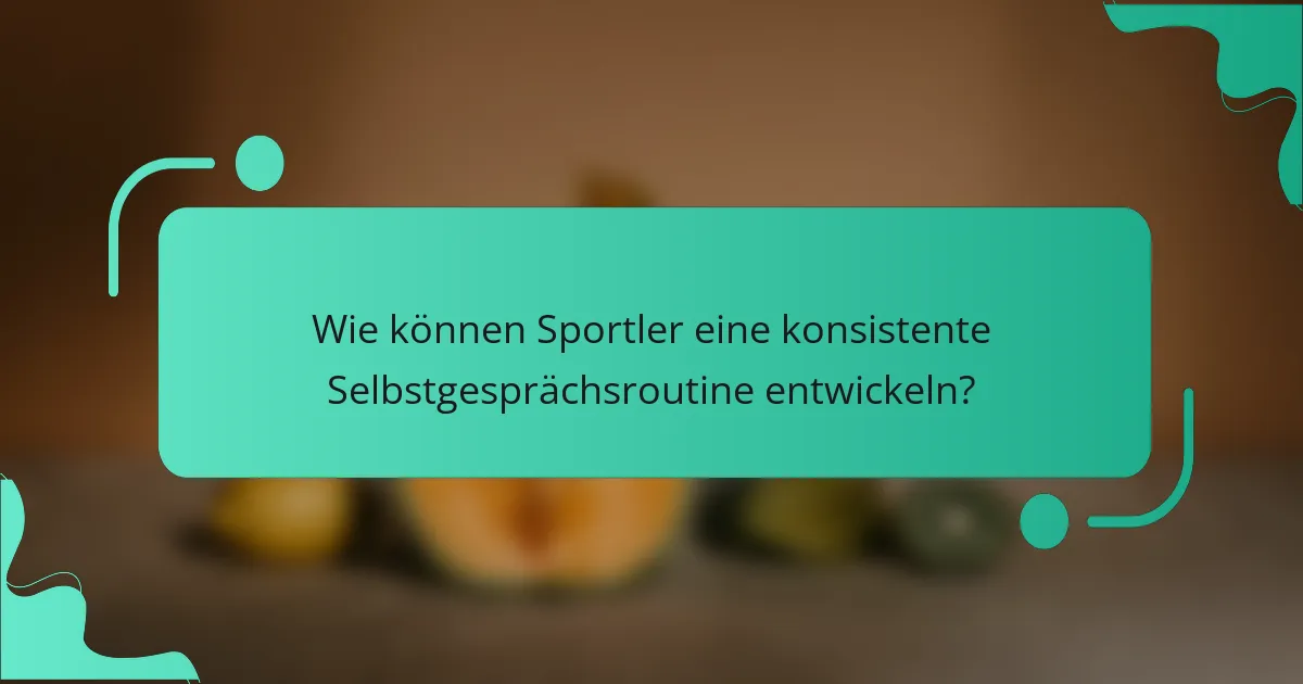 Wie können Sportler eine konsistente Selbstgesprächsroutine entwickeln?