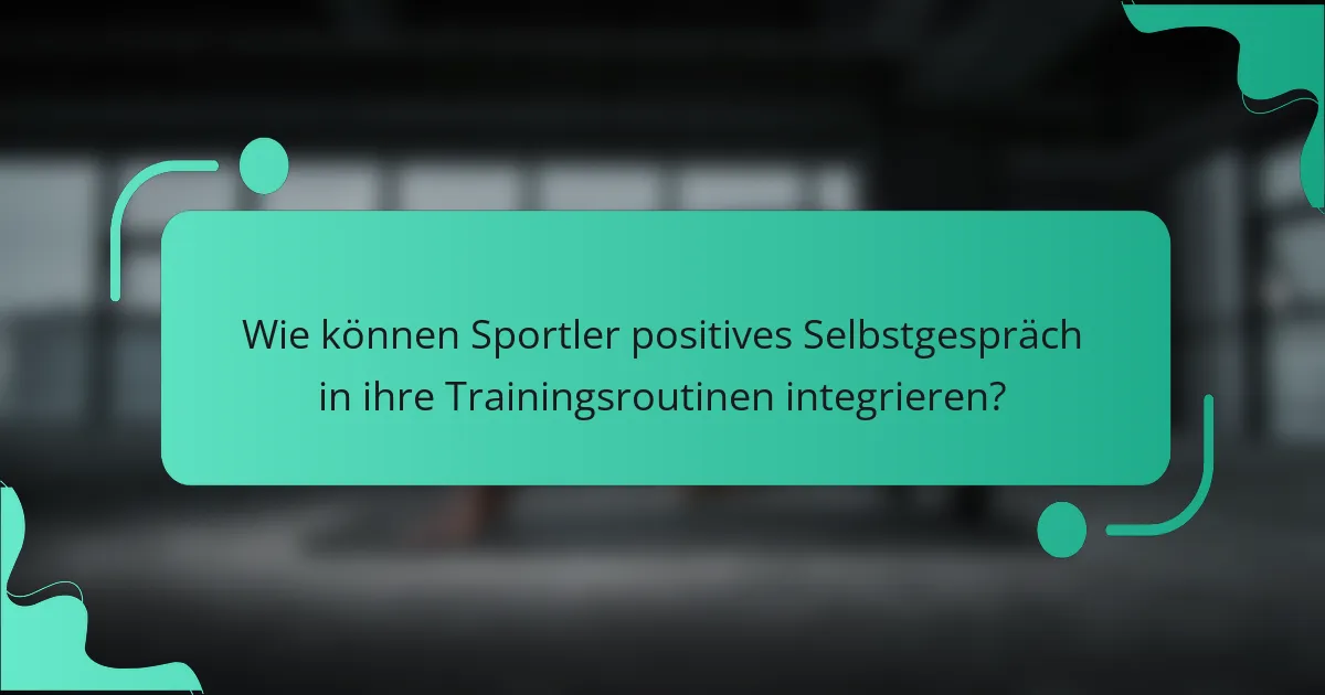 Wie können Sportler positives Selbstgespräch in ihre Trainingsroutinen integrieren?